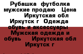 Рубашка, футболка мужские продаю › Цена ­ 520 - Иркутская обл., Иркутск г. Одежда, обувь и аксессуары » Мужская одежда и обувь   . Иркутская обл.,Иркутск г.